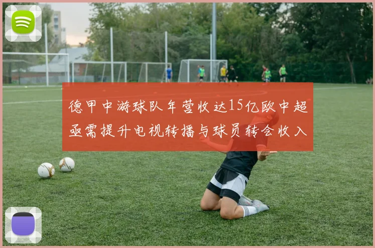 德甲中游球队年营收达15亿欧中超亟需提升电视转播与球员转会收入