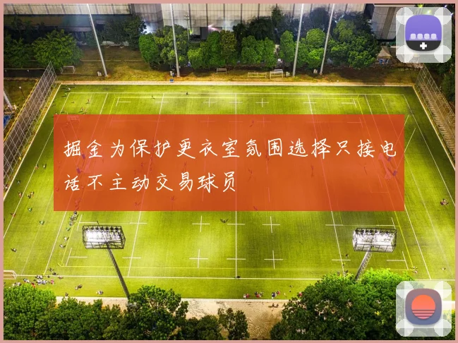 掘金为保护更衣室氛围选择只接电话不主动交易球员