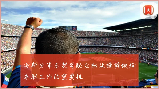 海斯分享东契奇配合秘诀强调做好本职工作的重要性