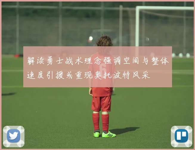 解读勇士战术理念强调空间与整体速度引援或重现奥托波特风采