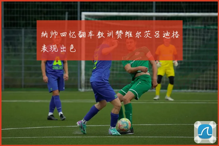 纳帅回忆翻车教训赞维尔茨吕迪格表现出色