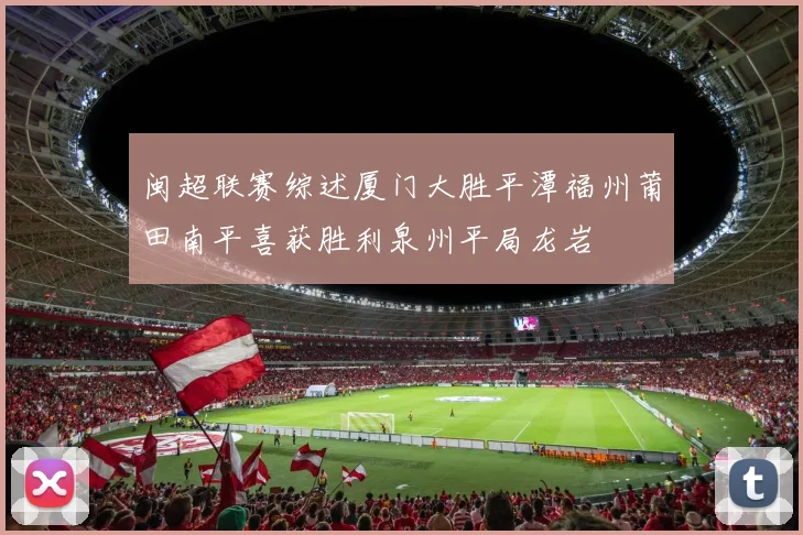 闽超联赛综述厦门大胜平潭福州莆田南平喜获胜利泉州平局龙岩