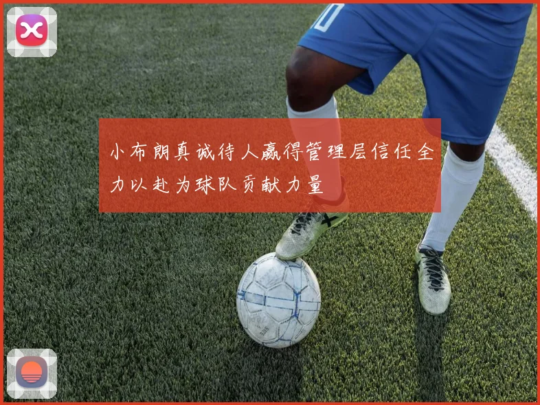 小布朗真诚待人赢得管理层信任全力以赴为球队贡献力量