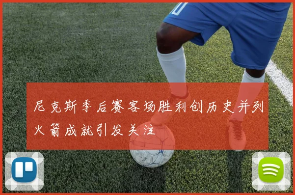 尼克斯季后赛客场胜利创历史并列火箭成就引发关注