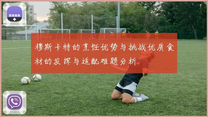 穆斯卡特的烹饪优势与挑战优质食材的发挥与适配难题分析